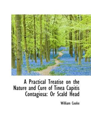 A Practical Treatise on the Nature and Cure of Tinea Capitis Contagiosa