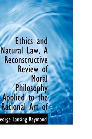 Ethics and Natural Law, A Reconstructive Review of Moral Philosophy Applied to the Rational Art of