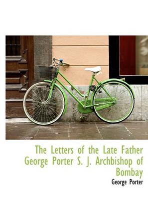 The Letters of the Late Father George Porter S. J. Archbishop of Bombay
