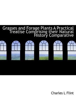 Grasses and Forage Plants A Practical Treatise Comprising Their Natural History Comparative