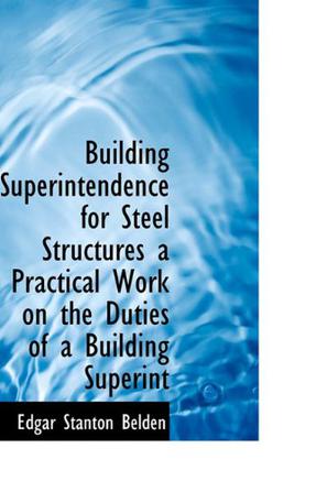 Building Superintendence for Steel Structures a Practical Work on the Duties of a Building Superint