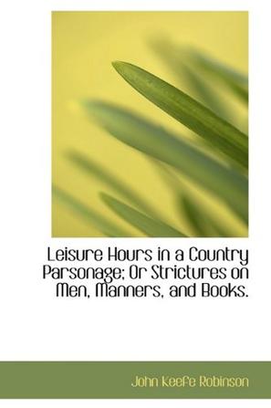Leisure Hours in a Country Parsonage; Or Strictures on Men, Manners, and Books.