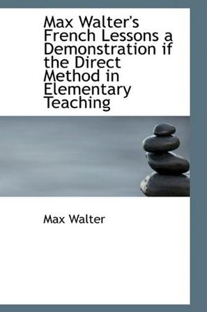 Max Walter's French Lessons a Demonstration If the Direct Method in Elementary Teaching
