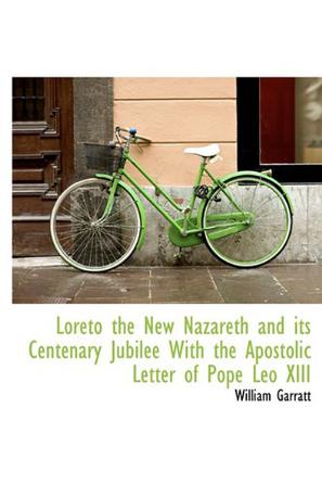 Loreto the New Nazareth and Its Centenary Jubilee with the Apostolic Letter of Pope Leo XIII