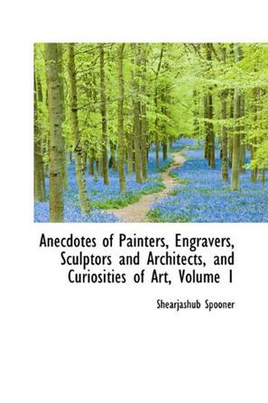 Anecdotes of Painters, Engravers, Sculptors and Architects, and Curiosities of Art, Volume 1