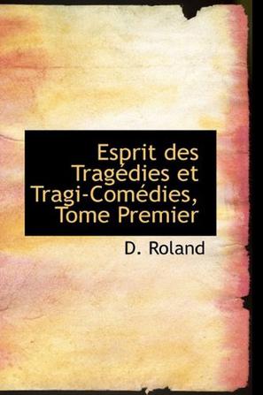 Esprit Des Tragedies Et Tragi-Comedies, Tome Premier