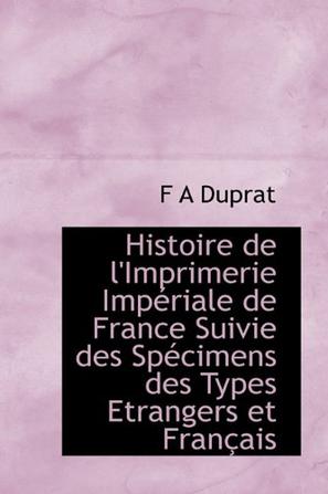 Histoire De L'Imprimerie Imperiale De France Suivie Des Specimens Des Types Etrangers Et Francais