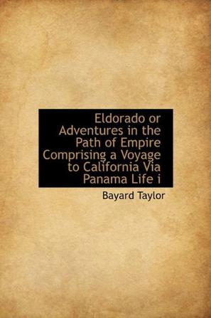 Eldorado or Adventures in the Path of Empire Comprising a Voyage to California Via Panama Life I
