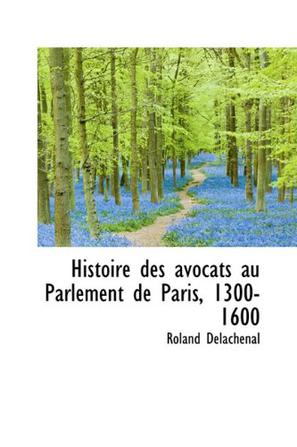 Histoire Des Avocats Au Parlement De Paris, 1300-1600