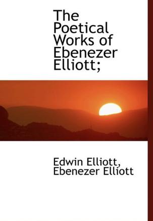 The Poetical Works of Ebenezer Elliott;