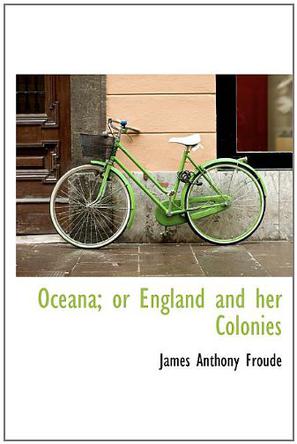 Oceana; Or England and Her Colonies