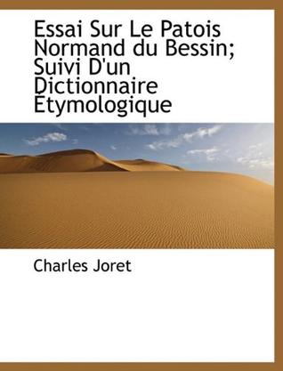 Essai Sur Le Patois Normand Du Bessin; Suivi D'Un Dictionnaire Tymologique