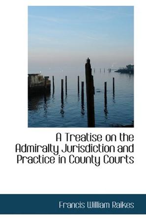 A Treatise on the Admiralty Jurisdiction and Practice in County Courts