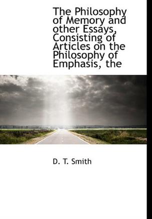 The Philosophy of Memory and Other Essays, Consisting of Articles on the Philosophy of Emphasis, the