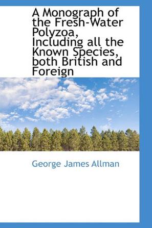 A Monograph of the Fresh-Water Polyzoa, Including All the Known Species, Both British and Foreign