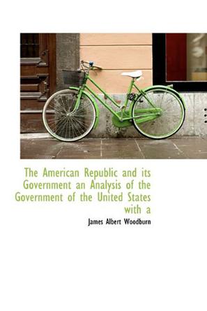 The American Republic and Its Government an Analysis of the Government of the United States with a
