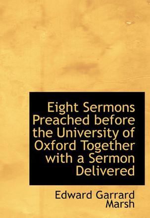 Eight Sermons Preached Before the University of Oxford Together with a Sermon Delivered
