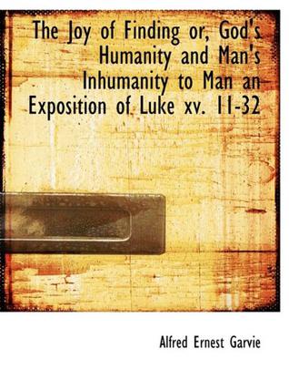 The Joy of Finding or, God's Humanity and Man's Inhumanity to Man an Exposition of Luke Xv. 11-32