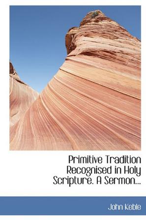 Primitive Tradition Recognised in Holy Scripture. a Sermon...