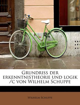 Grundriss Der Erkenntnistheorie Und Logik /C Von Wilhelm Schuppe