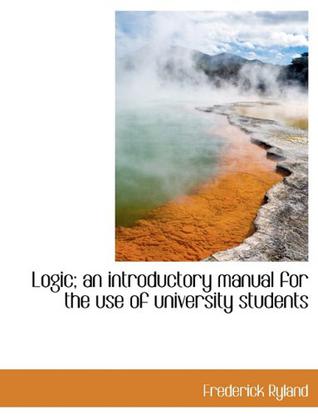 Logic; an Introductory Manual for the Use of University Students