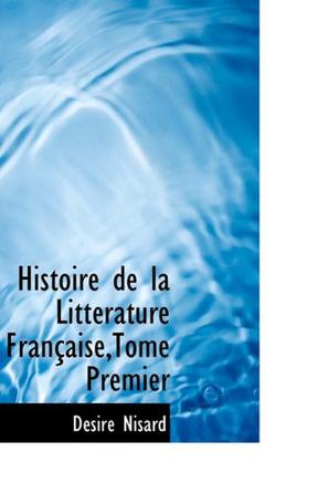 Histoire de La Litt Rature Fran Aise, Tome Premier
