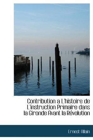 Contribution A L'Histoire de L'Instruction Primaire Dans La Gironde Avant La R Volution