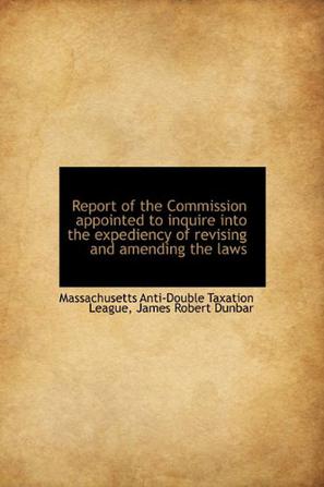 Report of the Commission Appointed to Inquire Into the Expediency of Revising and Amending the Laws