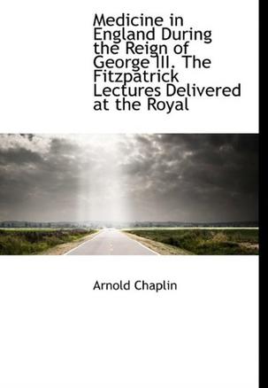 Medicine in England During the Reign of George III. the Fitzpatrick Lectures Delivered at the Royal