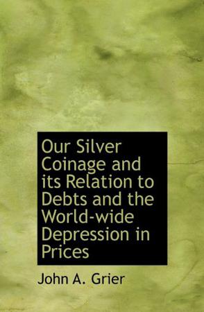 Our Silver Coinage and Its Relation to Debts and the World-Wide Depression in Prices